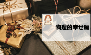 ▼物理的幸せ編